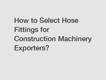 How to Select Hose Fittings for Construction Machinery Exporters?