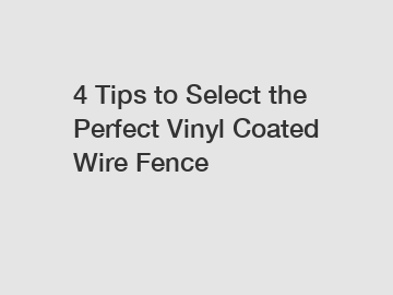 4 Tips to Select the Perfect Vinyl Coated Wire Fence