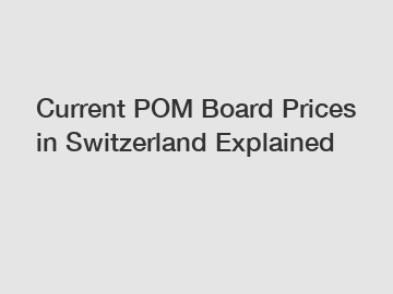 Current POM Board Prices in Switzerland Explained