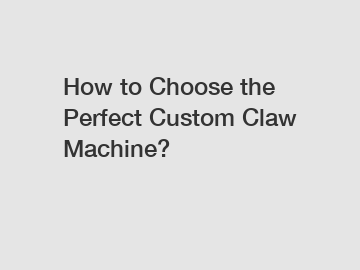 How to Choose the Perfect Custom Claw Machine?