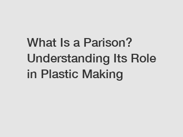 What Is a Parison? Understanding Its Role in Plastic Making