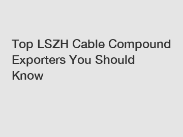 Top LSZH Cable Compound Exporters You Should Know