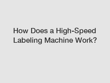 How Does a High-Speed Labeling Machine Work?