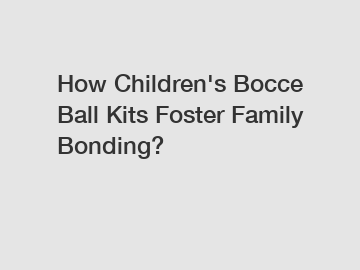 How Children's Bocce Ball Kits Foster Family Bonding?