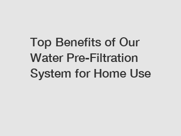 Top Benefits of Our Water Pre-Filtration System for Home Use