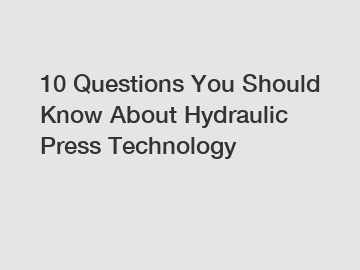 10 Questions You Should Know About Hydraulic Press Technology