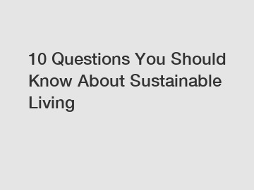 10 Questions You Should Know About Sustainable Living