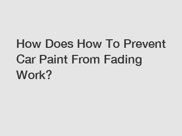How Does How To Prevent Car Paint From Fading Work?