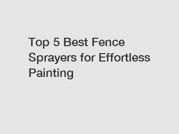 Top 5 Best Fence Sprayers for Effortless Painting