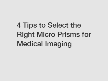 4 Tips to Select the Right Micro Prisms for Medical Imaging