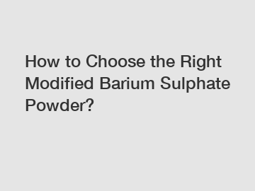 How to Choose the Right Modified Barium Sulphate Powder?