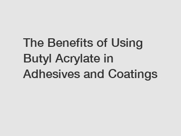 The Benefits of Using Butyl Acrylate in Adhesives and Coatings