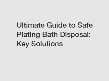 Ultimate Guide to Safe Plating Bath Disposal: Key Solutions