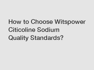 How to Choose Witspower Citicoline Sodium Quality Standards?