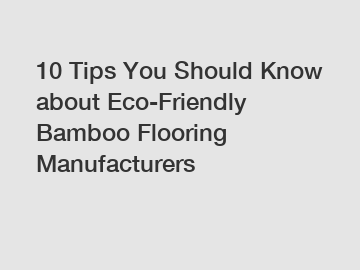 10 Tips You Should Know about Eco-Friendly Bamboo Flooring Manufacturers