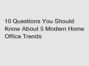 10 Questions You Should Know About 5 Modern Home Office Trends