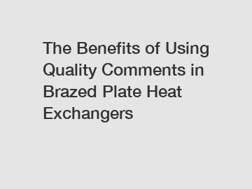 The Benefits of Using Quality Comments in Brazed Plate Heat Exchangers