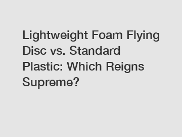 Lightweight Foam Flying Disc vs. Standard Plastic: Which Reigns Supreme?