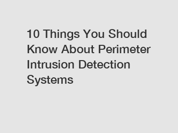 10 Things You Should Know About Perimeter Intrusion Detection Systems