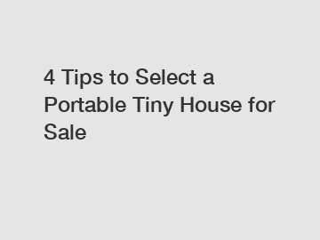 4 Tips to Select a Portable Tiny House for Sale