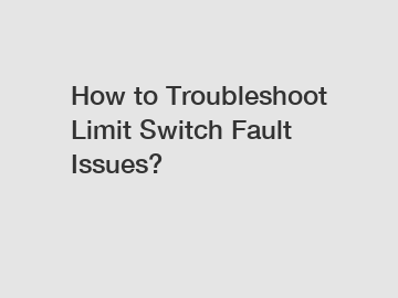 How to Troubleshoot Limit Switch Fault Issues?