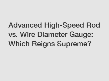 Advanced High-Speed Rod vs. Wire Diameter Gauge: Which Reigns Supreme?