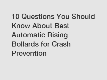 10 Questions You Should Know About Best Automatic Rising Bollards for Crash Prevention