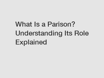 What Is a Parison? Understanding Its Role Explained