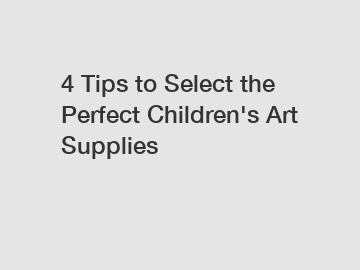 4 Tips to Select the Perfect Children's Art Supplies