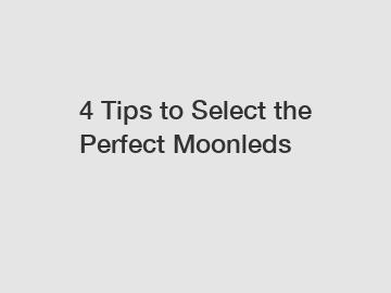 4 Tips to Select the Perfect Moonleds