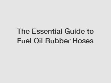 The Essential Guide to Fuel Oil Rubber Hoses