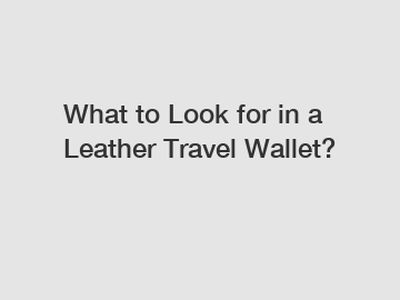 What to Look for in a Leather Travel Wallet?