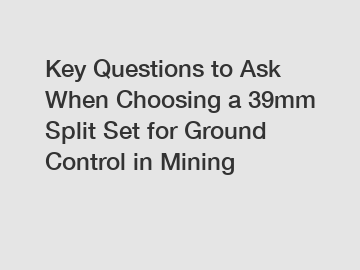 Key Questions to Ask When Choosing a 39mm Split Set for Ground Control in Mining