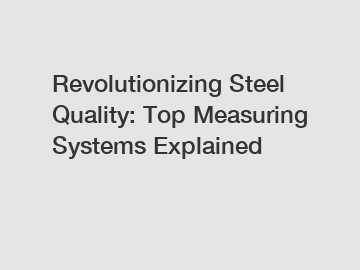 Revolutionizing Steel Quality: Top Measuring Systems Explained