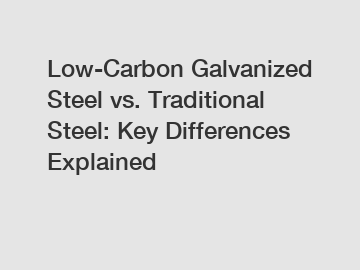 Low-Carbon Galvanized Steel vs. Traditional Steel: Key Differences Explained
