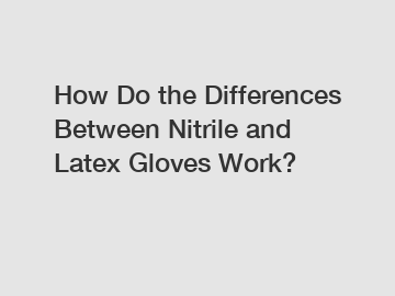 How Do the Differences Between Nitrile and Latex Gloves Work?