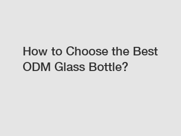 How to Choose the Best ODM Glass Bottle?