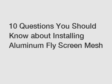 10 Questions You Should Know about Installing Aluminum Fly Screen Mesh