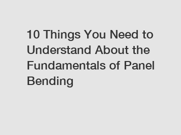 10 Things You Need to Understand About the Fundamentals of Panel Bending
