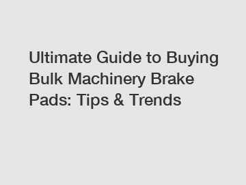 Ultimate Guide to Buying Bulk Machinery Brake Pads: Tips & Trends