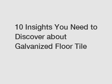 10 Insights You Need to Discover about Galvanized Floor Tile