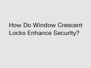 How Do Window Crescent Locks Enhance Security?