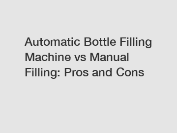 Automatic Bottle Filling Machine vs Manual Filling: Pros and Cons