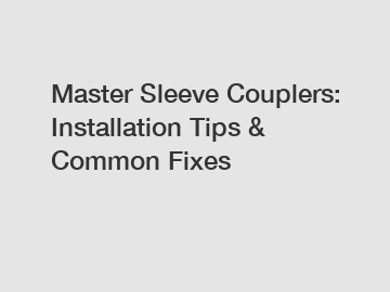 Master Sleeve Couplers: Installation Tips & Common Fixes
