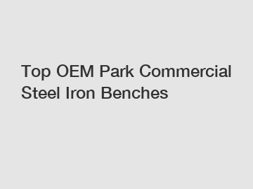 Top OEM Park Commercial Steel Iron Benches