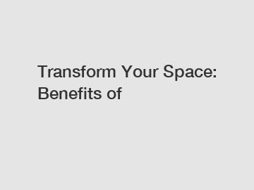 Transform Your Space: Benefits of