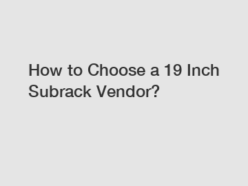 How to Choose a 19 Inch Subrack Vendor?