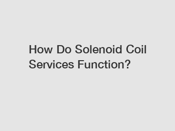 How Do Solenoid Coil Services Function? How Do Solenoid Coil Services Function?