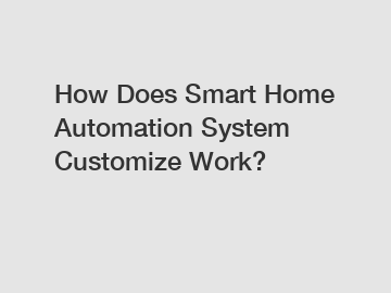 How Does Smart Home Automation System Customize Work?