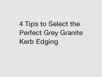 4 Tips to Select the Perfect Grey Granite Kerb Edging